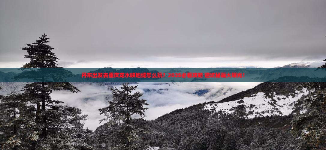 丹东去重庆龙水峡地缝攻略