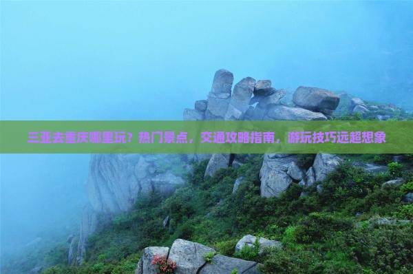 三亚去重庆哪里玩 三亚去重庆哪里玩