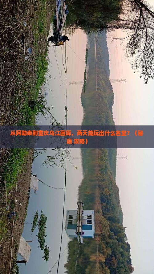 阿勒泰到重庆乌江画廊二日游