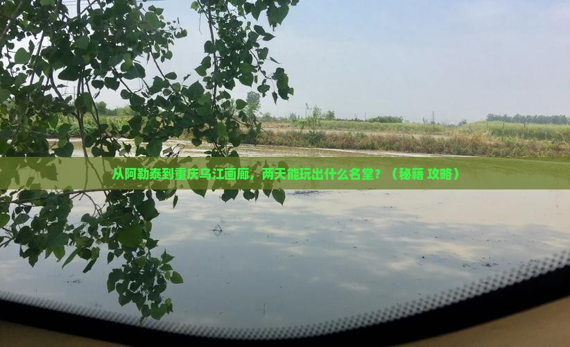 阿勒泰到重庆乌江画廊二日游