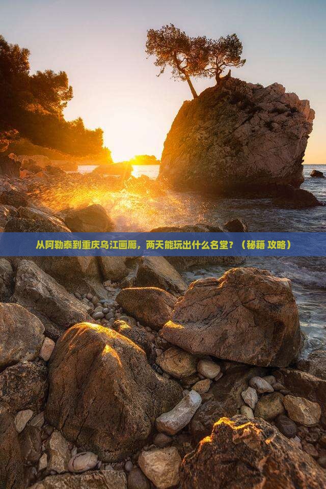 阿勒泰到重庆乌江画廊二日游