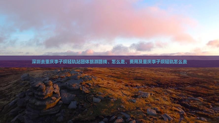 深圳去重庆李子坝轻轨站团体旅游