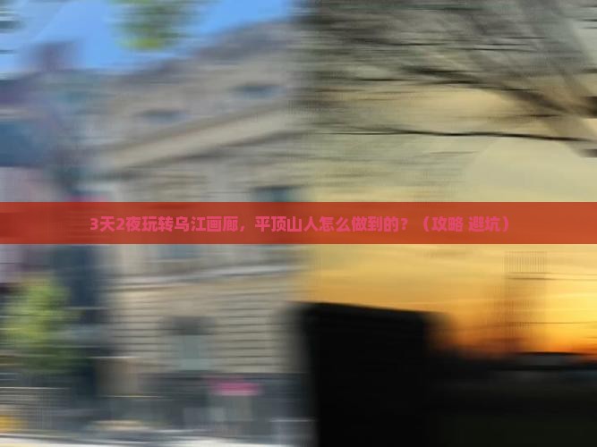 平顶山到重庆乌江画廊一日