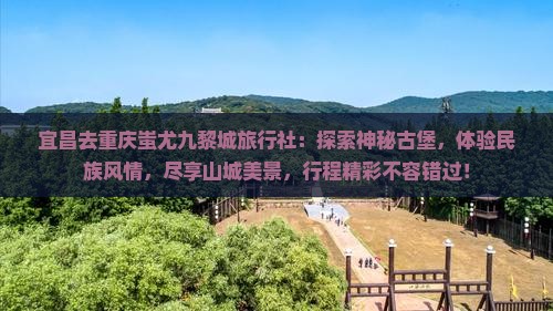 宜昌去重庆蚩尤九黎城旅行社