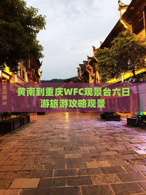 黄南到重庆wfc观景台六日游