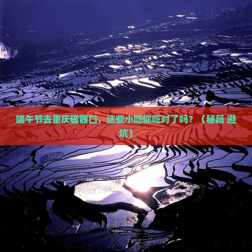 端午节去重庆磁器口旅游小吃