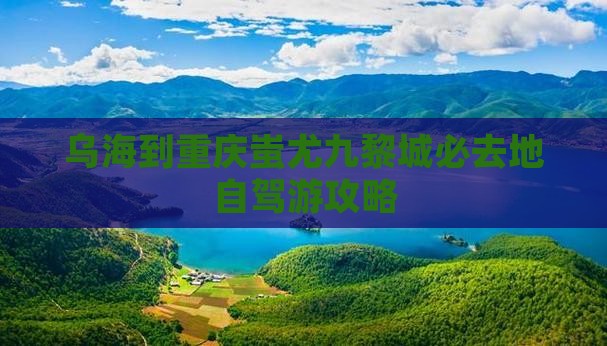 乌海到重庆蚩尤九黎城必去地