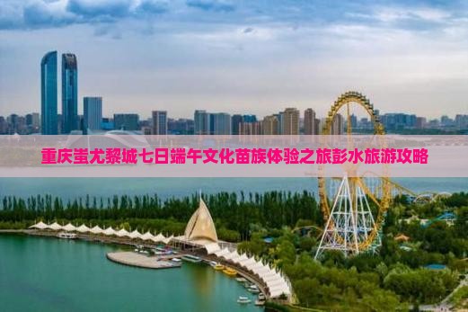 端午节去重庆蚩尤九黎城七日游