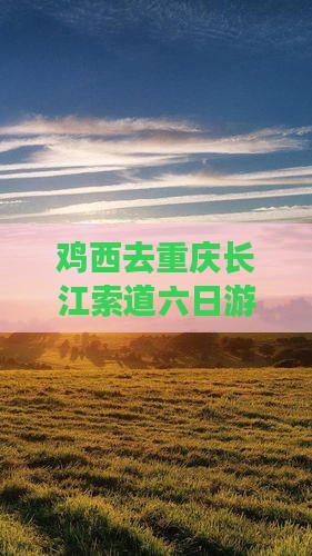 鸡西去重庆长江索道六日游 鸡西去重庆长江索道六日游
