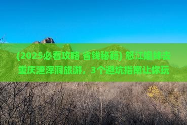 怒江去重庆渣滓洞旅游