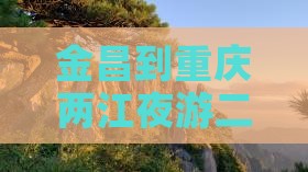 金昌到重庆两江夜游二日游
