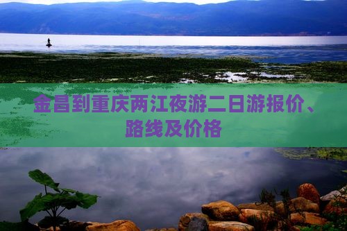 金昌到重庆两江夜游二日游