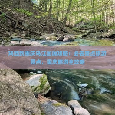 鸡西到重庆乌江画廊必去地