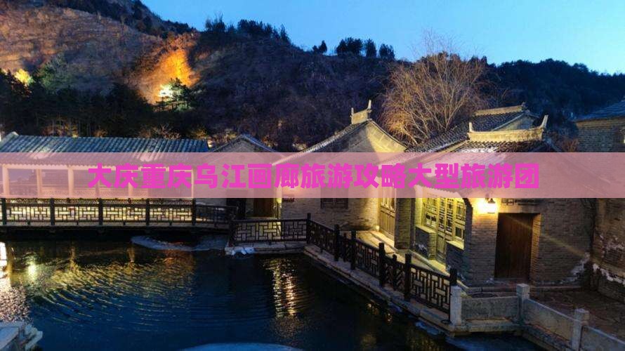 大庆去重庆乌江画廊大型旅游团