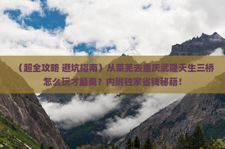 莱芜去重庆武隆天生三桥旅行社 莱芜去重庆武隆天生三桥旅行社
