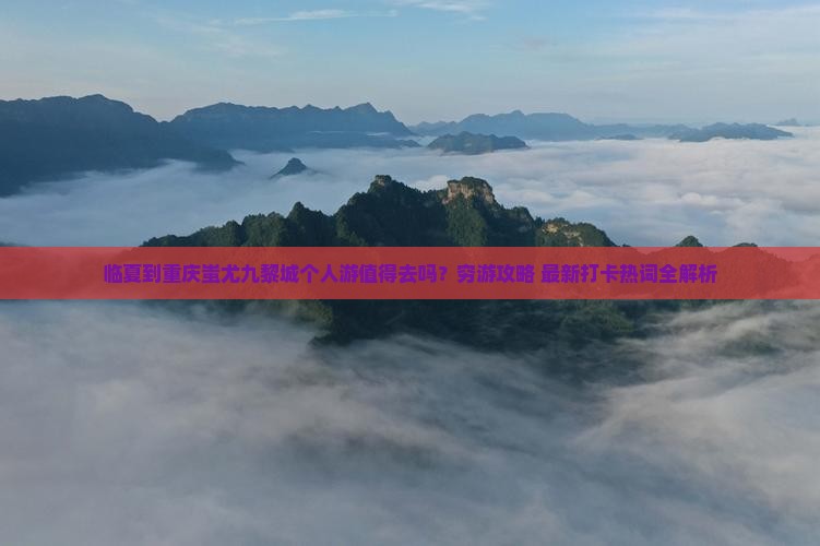 临夏到重庆蚩尤九黎城个人游