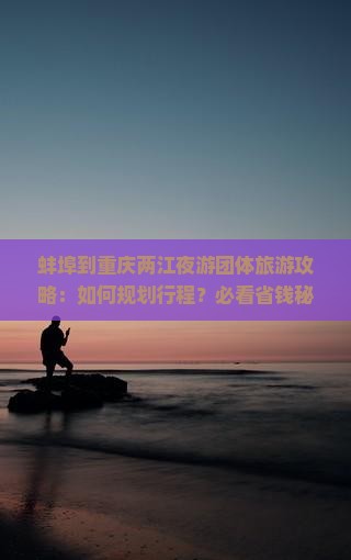 蚌埠到重庆两江夜游团体旅游