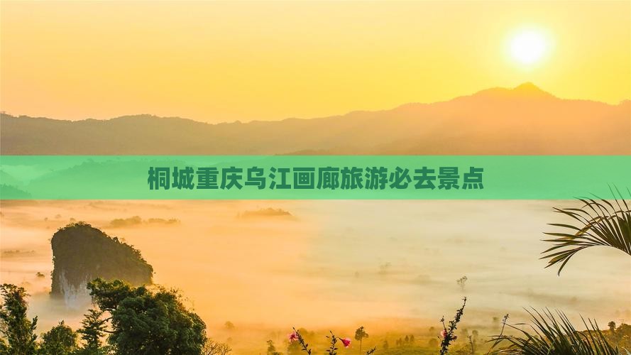 桐城去重庆乌江画廊必去地