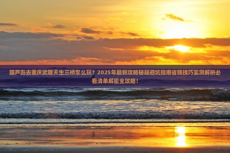 葫芦岛去重庆武隆天生三桥五日游
