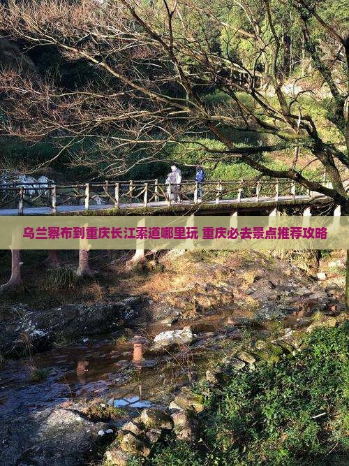 乌兰察布到重庆长江索道哪里玩