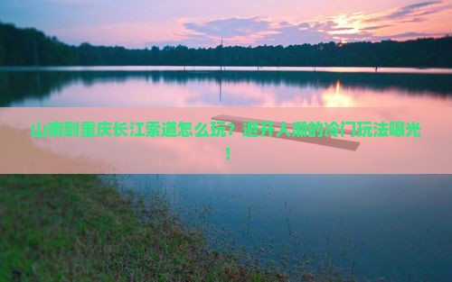 山南到重庆长江索道哪里玩