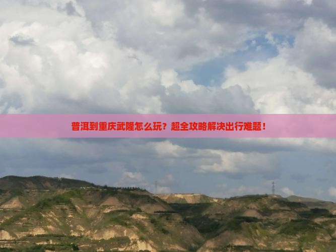 普洱到重庆武隆旅行社
