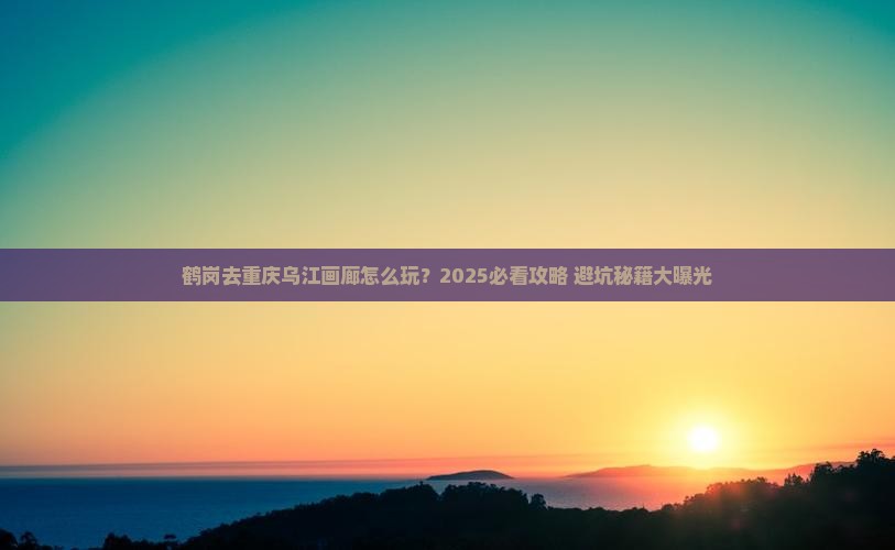 鹤岗去重庆乌江画廊旅行社