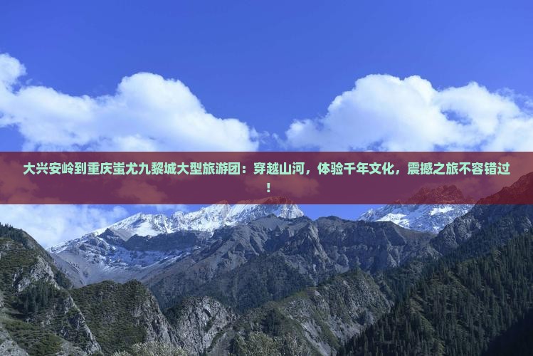 大兴安岭到重庆蚩尤九黎城大型旅游团