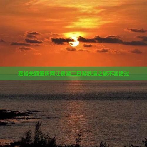 嘉峪关到重庆两江夜游二日游