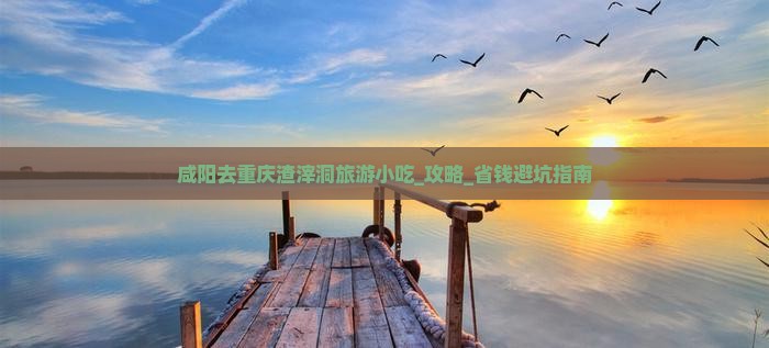 咸阳去重庆渣滓洞旅游小吃
