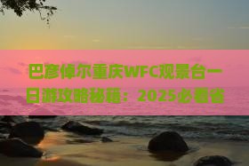 巴彦倬尔到重庆wfc观景台一日