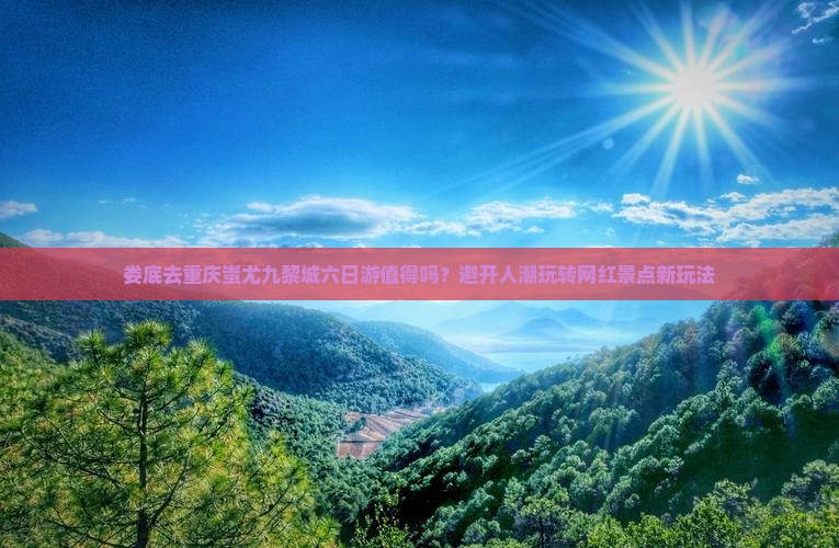 娄底去重庆蚩尤九黎城六日游
