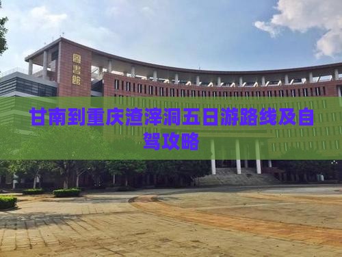 甘南到重庆渣滓洞五日游