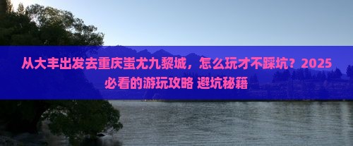 大丰去重庆蚩尤九黎城哪里玩