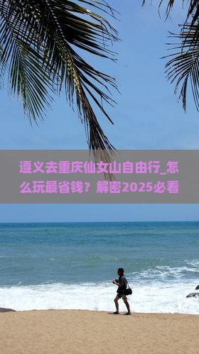 遵义去重庆仙女山自由行