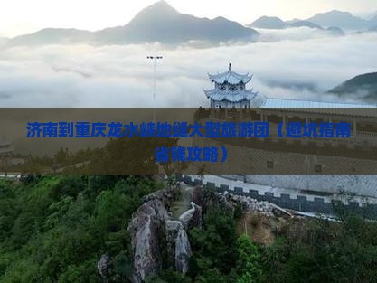 济南到重庆龙水峡地缝大型旅游团