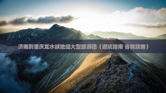 济南到重庆龙水峡地缝大型旅游团