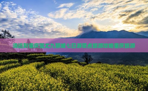 清远到重庆蚩尤九黎城七日游