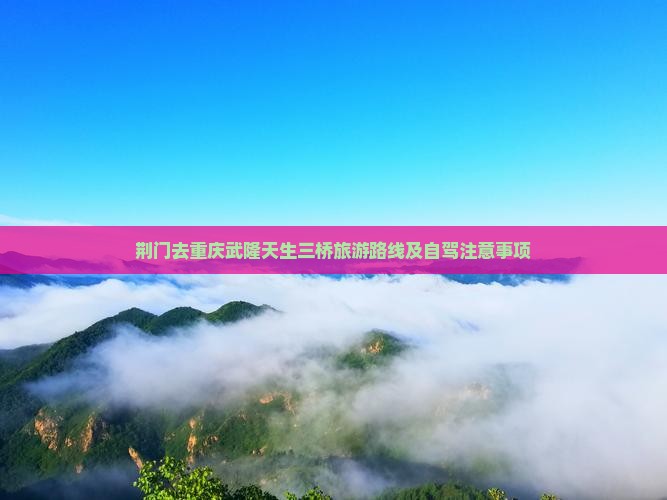 荆门去重庆武隆天生三桥旅游