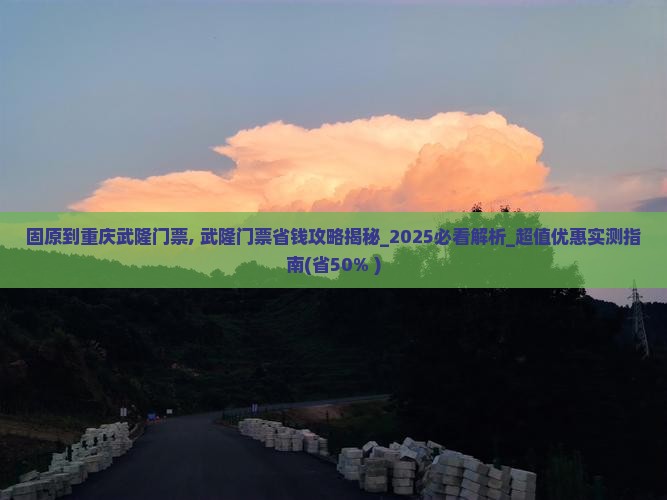 固原到重庆武隆门票 固原到重庆武隆门票