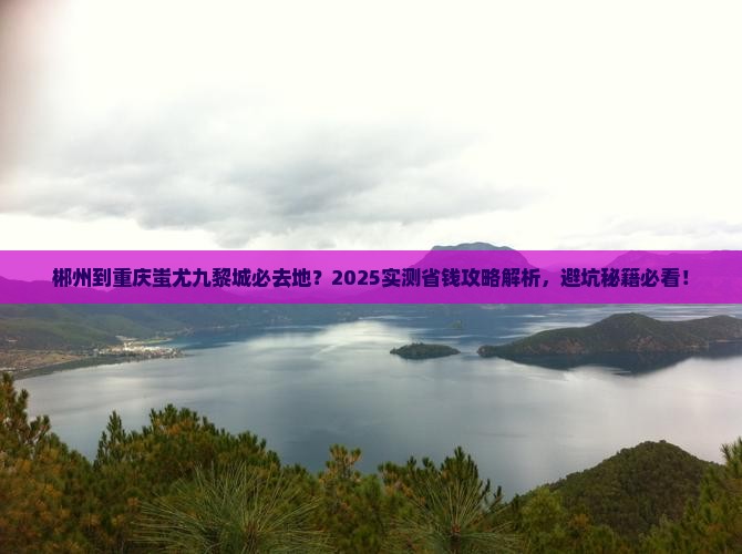 郴州到重庆蚩尤九黎城必去地