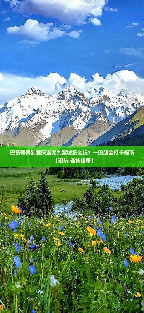 巴音郭楞去重庆蚩尤九黎城哪里玩