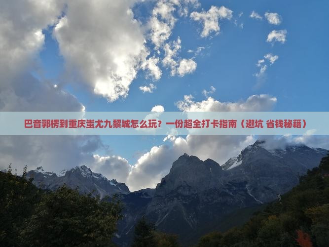 巴音郭楞去重庆蚩尤九黎城哪里玩