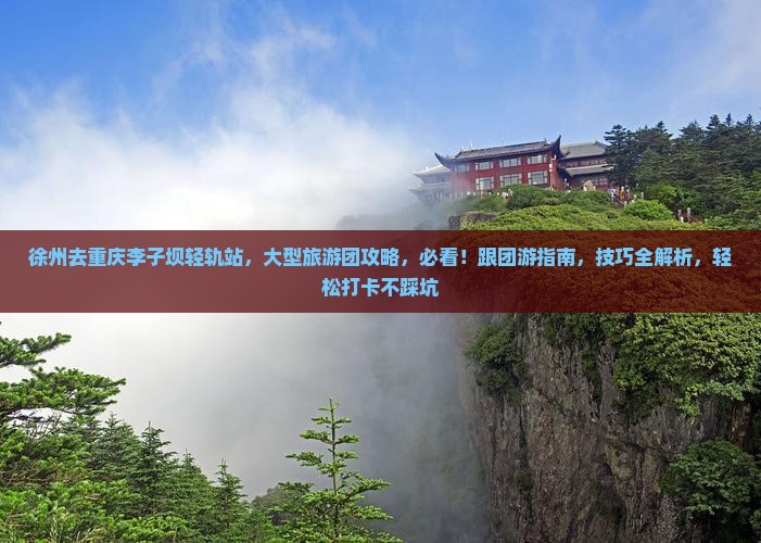 徐州去重庆李子坝轻轨站大型旅游团 徐州去重庆李子坝轻轨站大型旅游团
