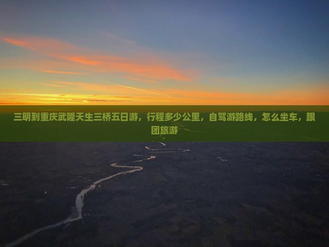 三明到重庆武隆天生三桥五日游