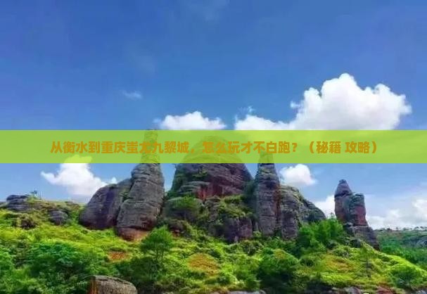 衡水去重庆蚩尤九黎城哪里玩 衡水去重庆蚩尤九黎城哪里玩
