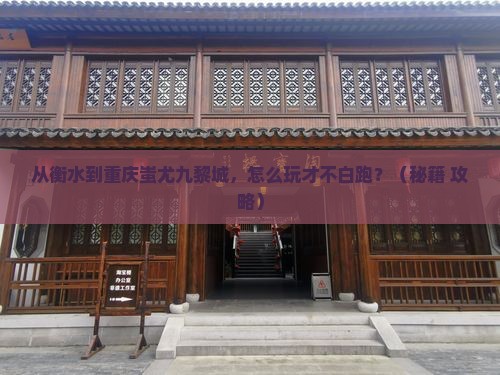 衡水去重庆蚩尤九黎城哪里玩 衡水去重庆蚩尤九黎城哪里玩
