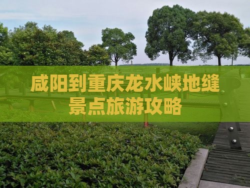 咸阳到重庆龙水峡地缝景点