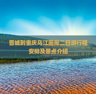 晋城到重庆乌江画廊二日游