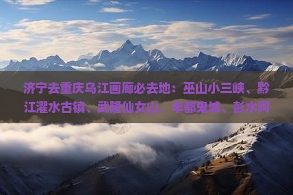 济宁去重庆乌江画廊必去地